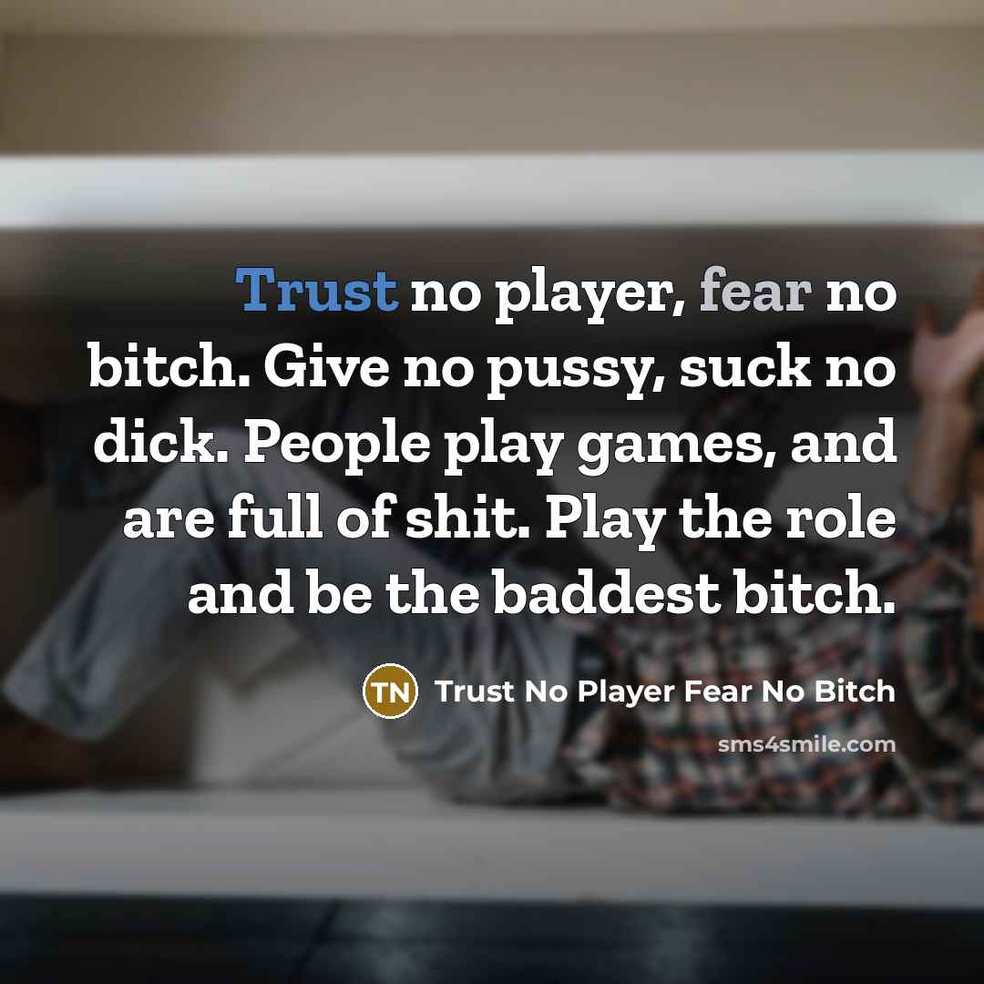“Trust no player, fear no bitch. Give no pussy, suck…” quote by Trust No Player Fear No Bitch