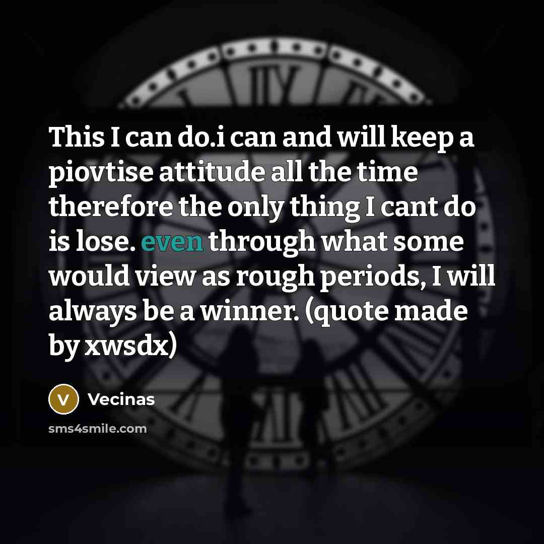 “This I can do.i can and will keep a piovtise attitude all the time therefore the only thing I cant do is lose. even through what some would view as rough periods, I will always be a winner. (quote made by xwsdx)” quote by Vecinas