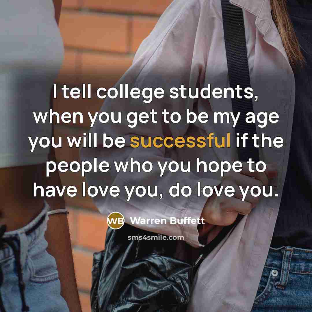 “I tell college students, when you get to be my…” quote by Warren Buffett