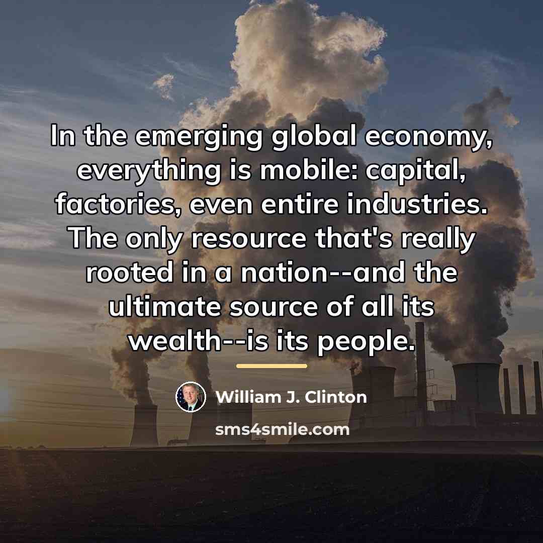 “In the emerging global economy, everything is mobile: capital, factories,…” quote by William J. Clinton