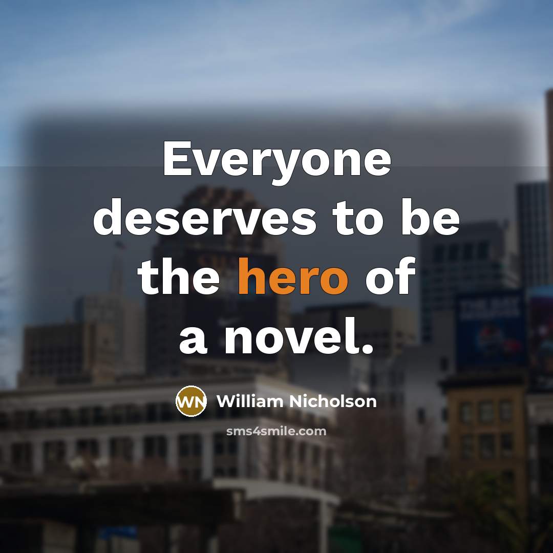 “Everyone deserves to be the hero of a novel.…” quote by William Nicholson