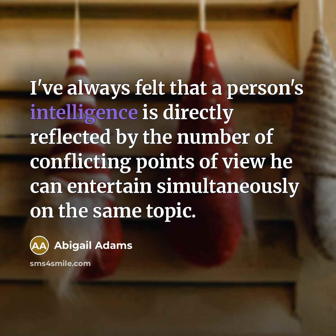 “I've always felt that a person's intelligence is directly reflected…” quote by Abigail Adams