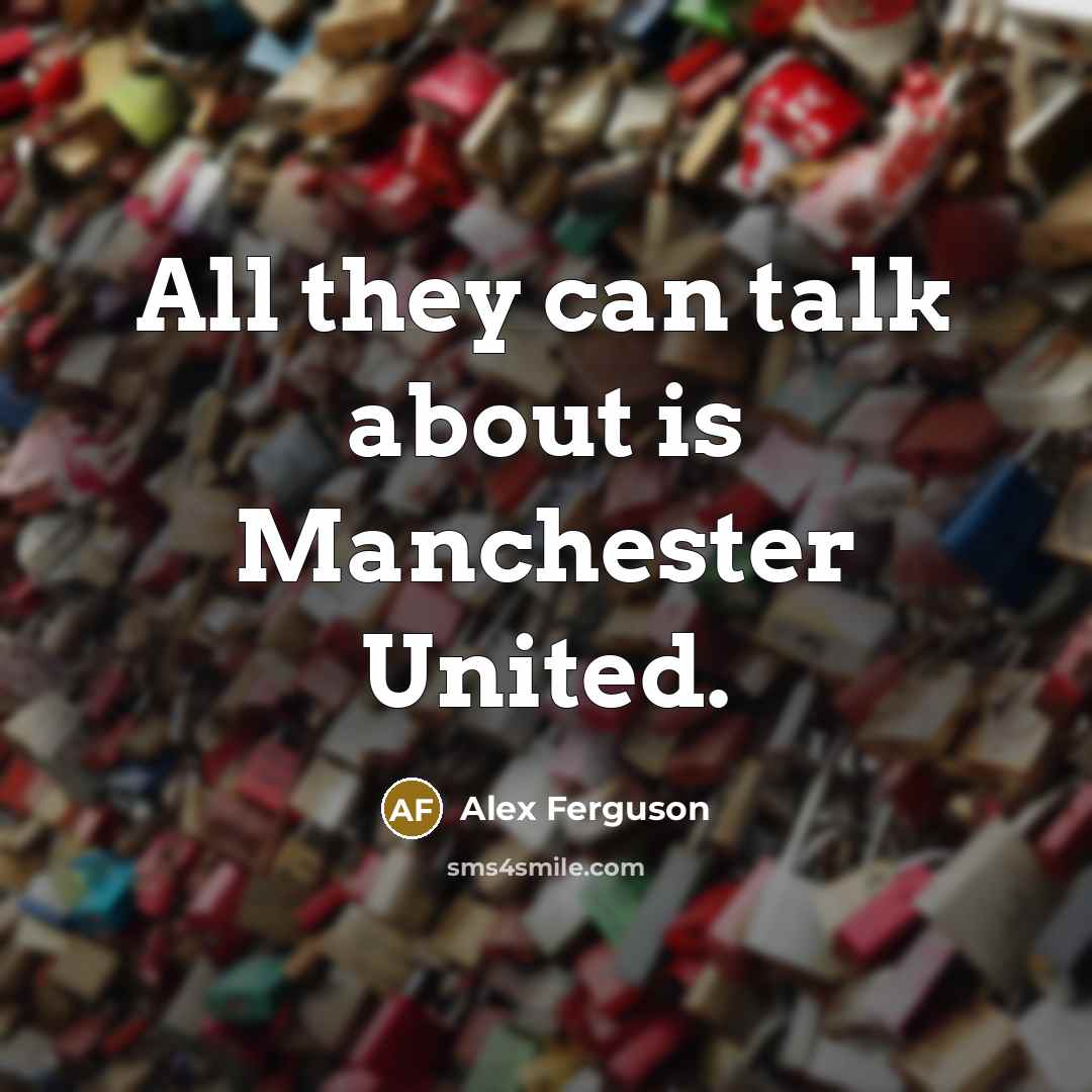“All they can talk about is Manchester United.…” quote by Alex Ferguson