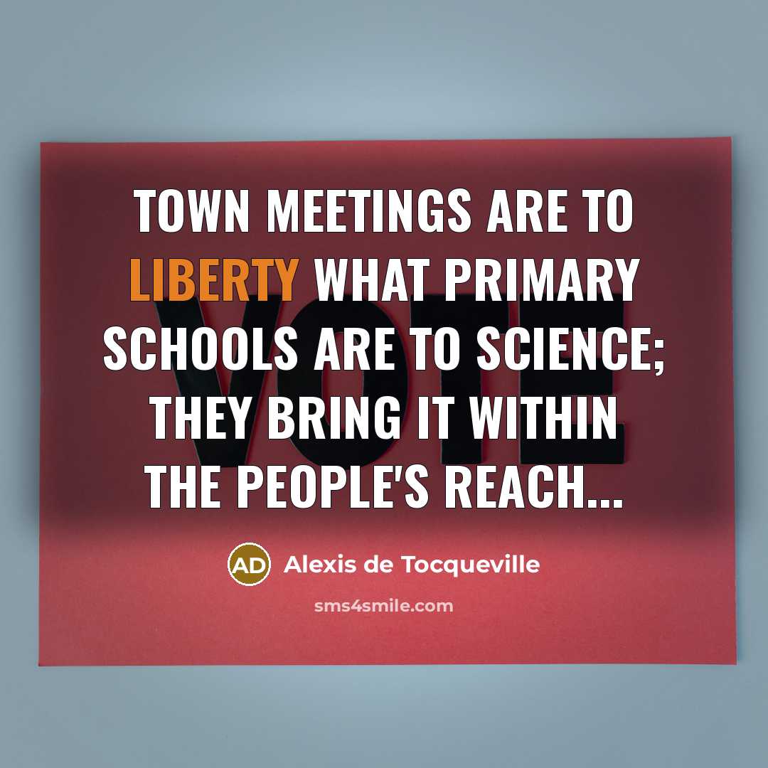 “Town meetings are to liberty what primary schools are to…” quote by Alexis de Tocqueville