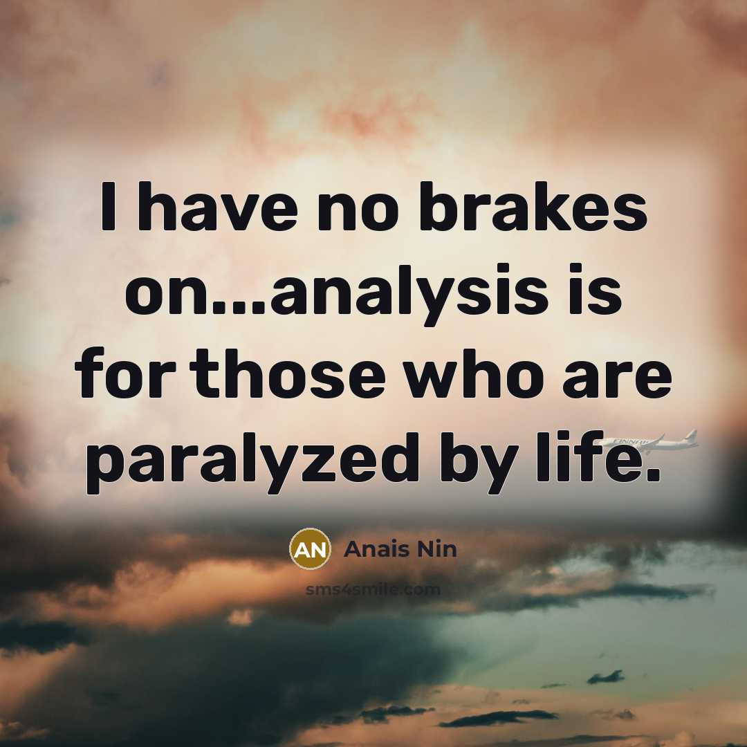 “I have no brakes on...analysis is for those who are…” quote by Anais Nin
