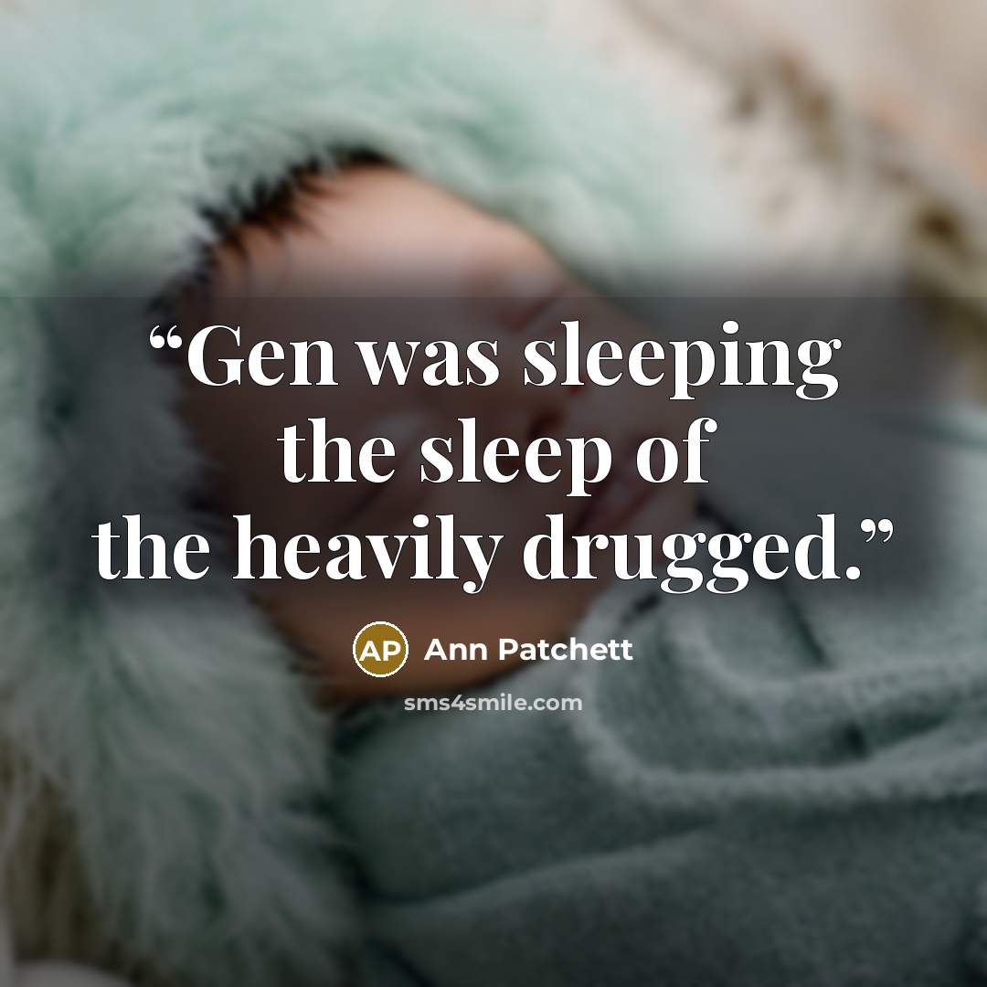 “Gen was sleeping the sleep of the heavily drugged.” quote by Ann Patchett