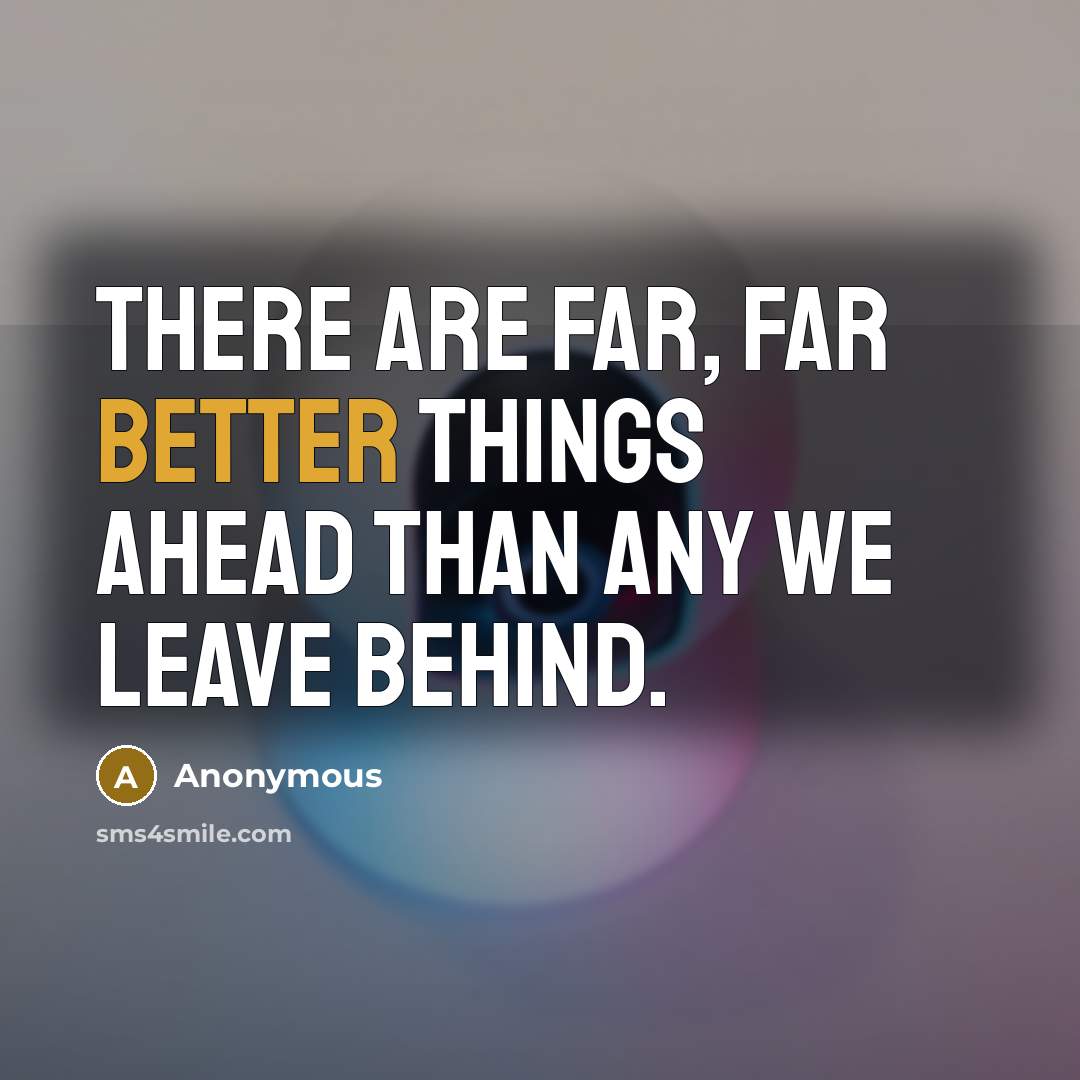 “There are far, far better things ahead than any we leave behind.” quote by Anonymous