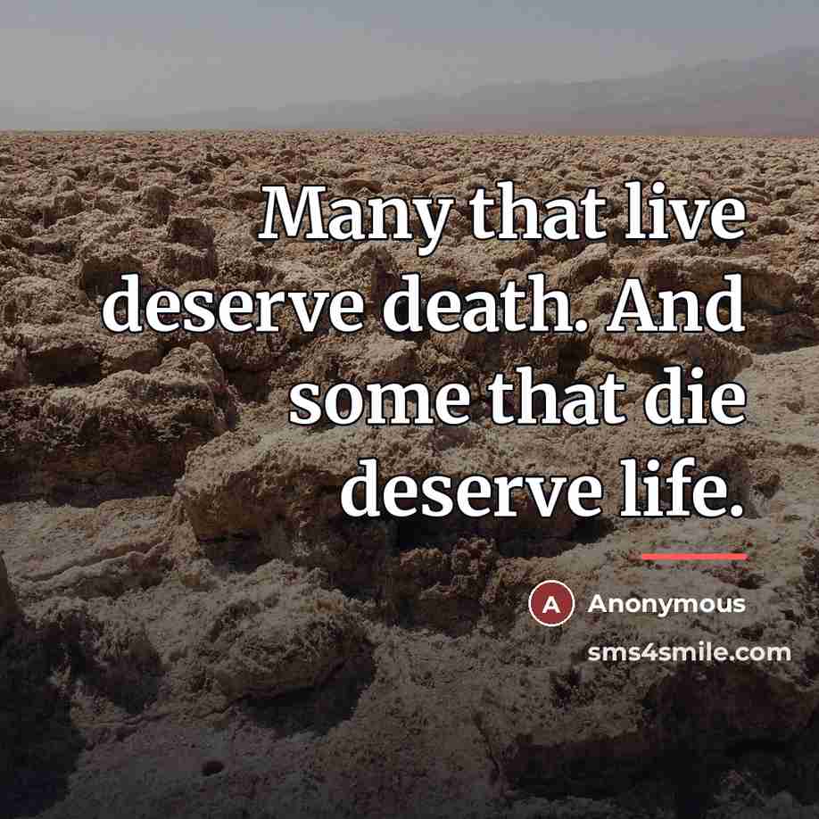 “Many that live deserve death. And some that die deserve…” quote by Anonymous