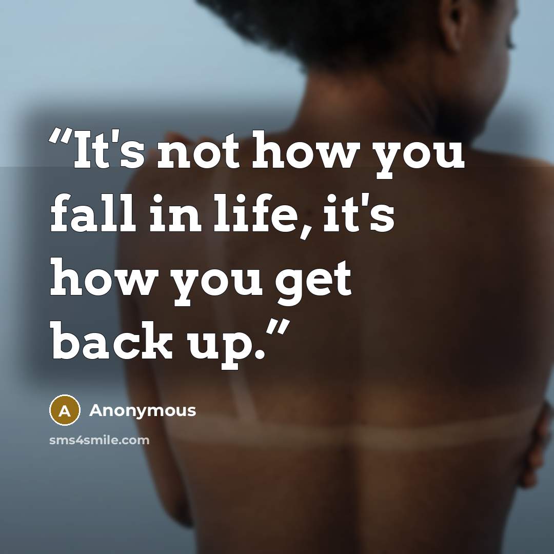 “It's not how you fall in life, it's how you get back up.” quote by Anonymous
