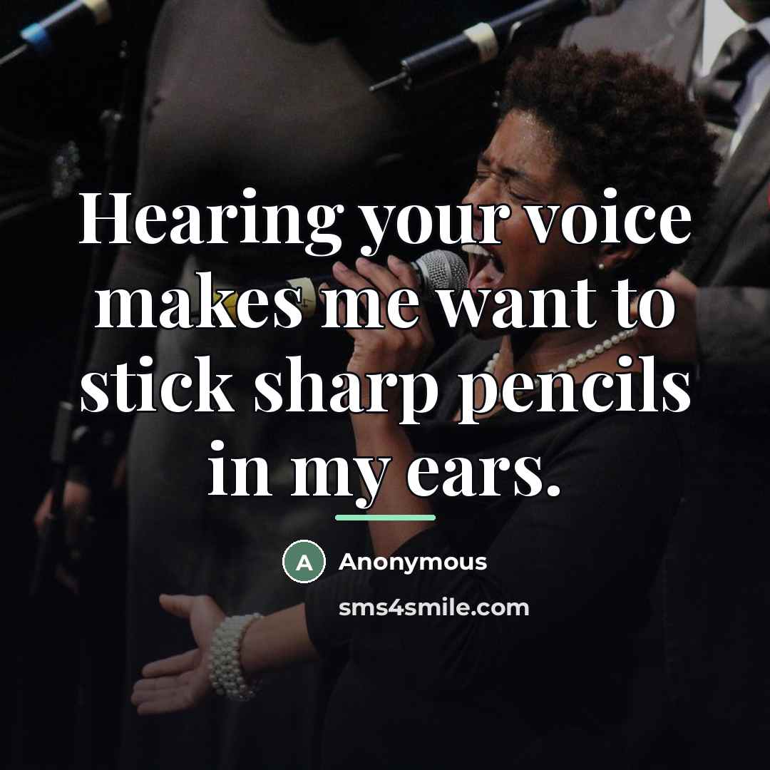 “Hearing your voice makes me want to stick sharp pencils…” quote by Anonymous