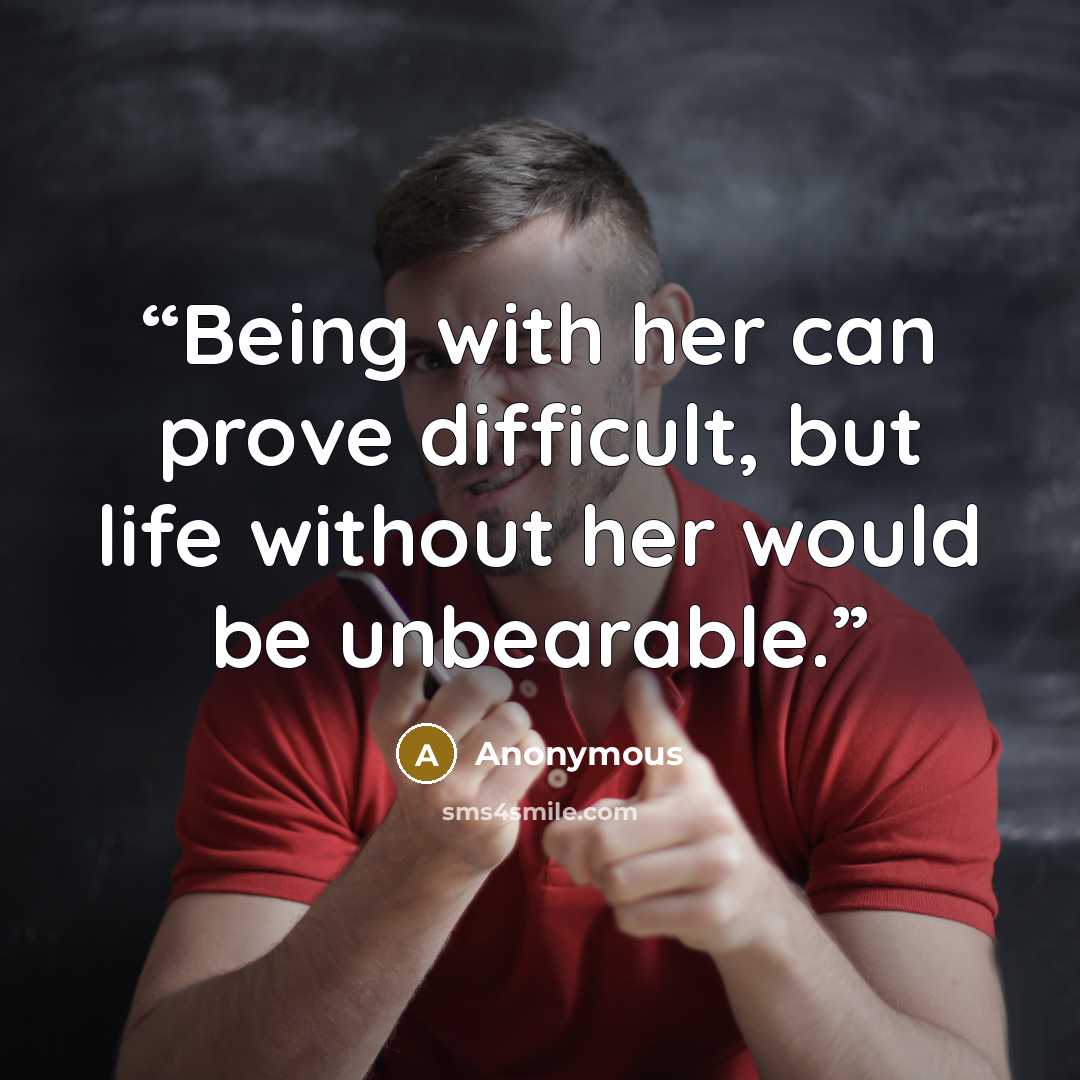 “Being with her can prove difficult, but life without her would be unbearable.” quote by Anonymous