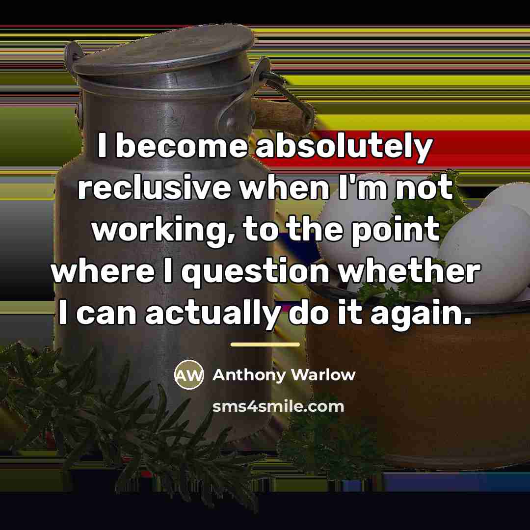 “I become absolutely reclusive when I'm not working, to the…” quote by Anthony Warlow