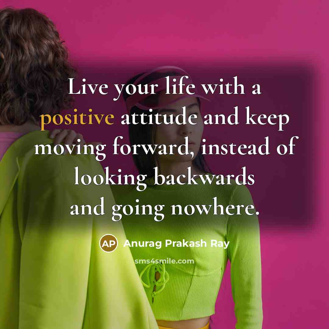 “Live your life with a positive attitude and keep moving…” quote by Anurag Prakash Ray