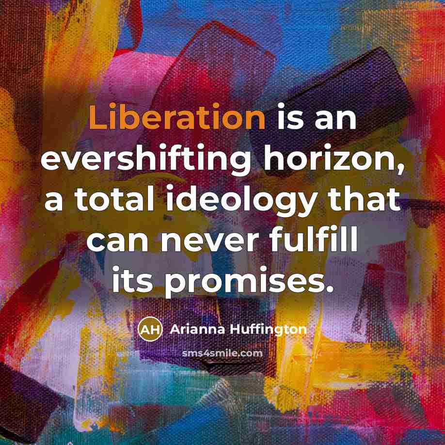 “Liberation is an evershifting horizon, a total ideology that can…” quote by Arianna Huffington