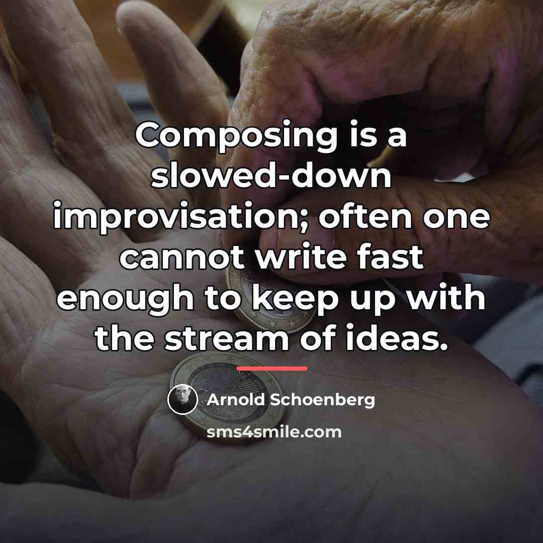 “Composing is a slowed-down improvisation; often one cannot write fast…” quote by Arnold Schoenberg