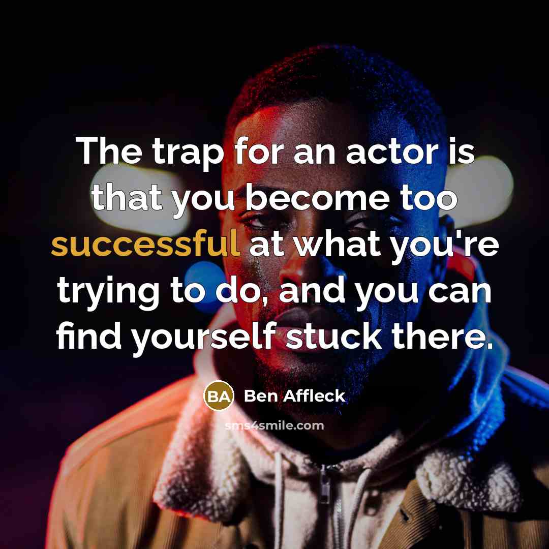 “The trap for an actor is that you become too…” quote by Ben Affleck