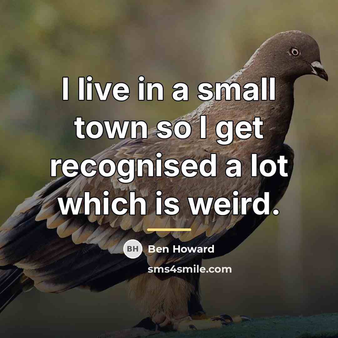 “I live in a small town so I get recognised…” quote by Ben Howard