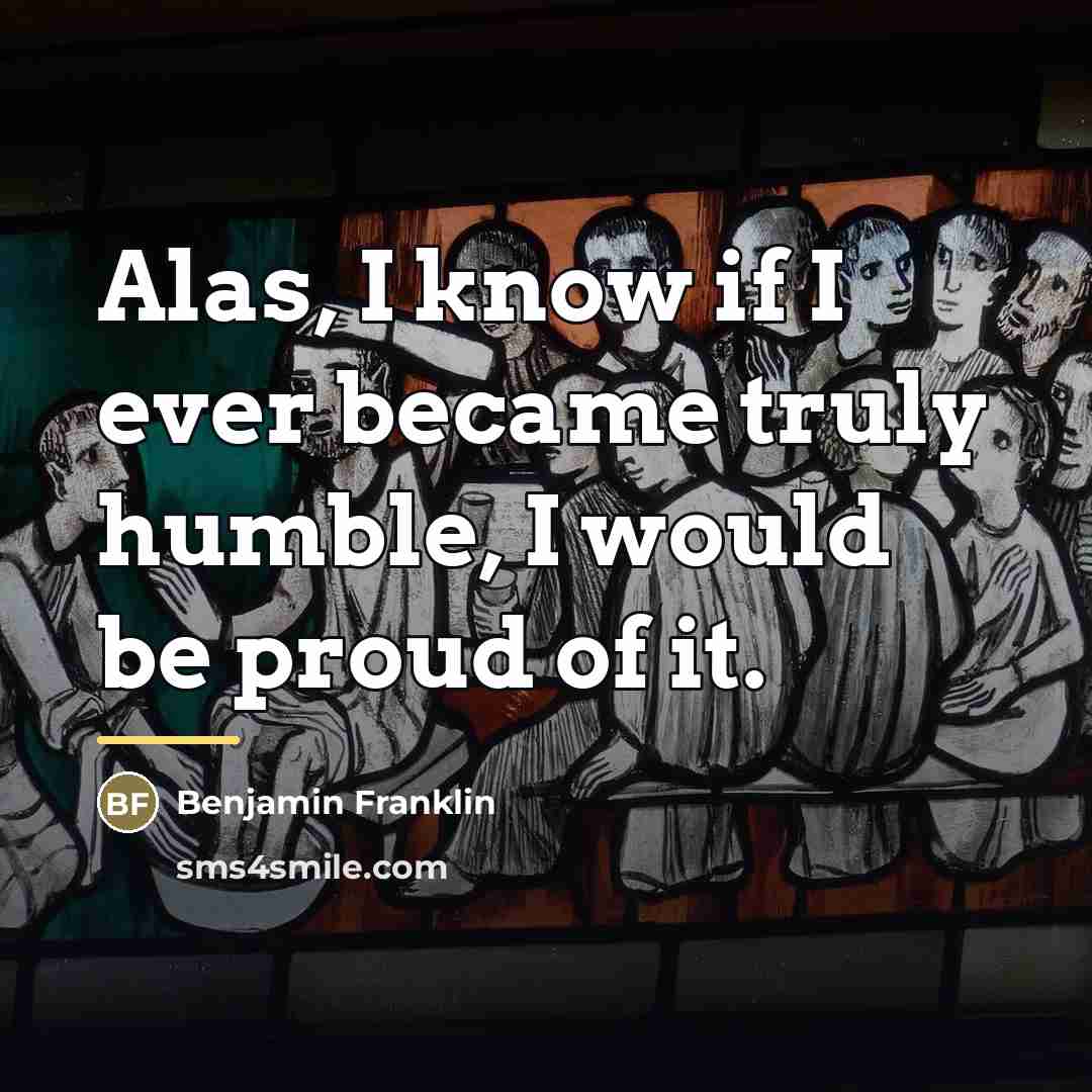 “Alas, I know if I ever became truly humble, I…” quote by Benjamin Franklin
