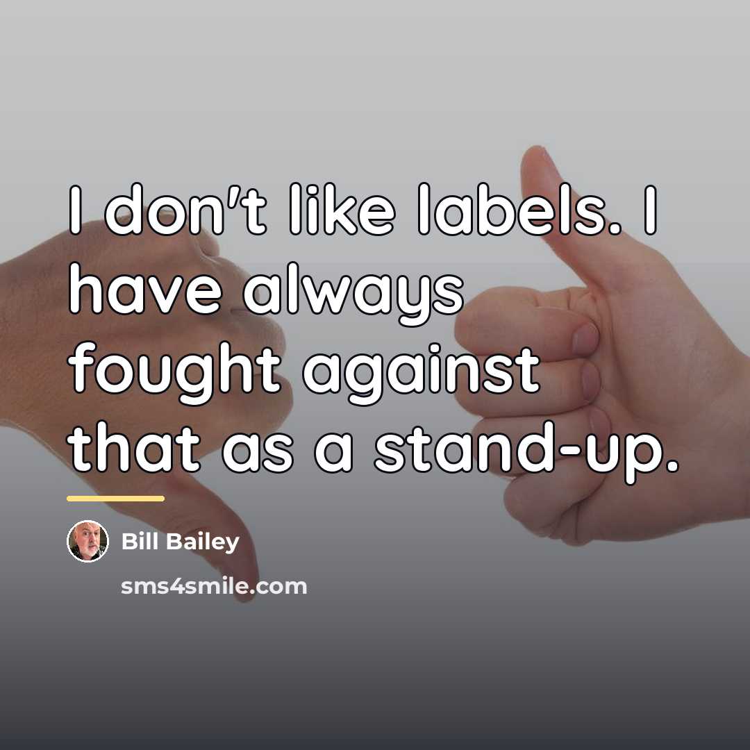 “I don't like labels. I have always fought against that…” quote by Bill Bailey