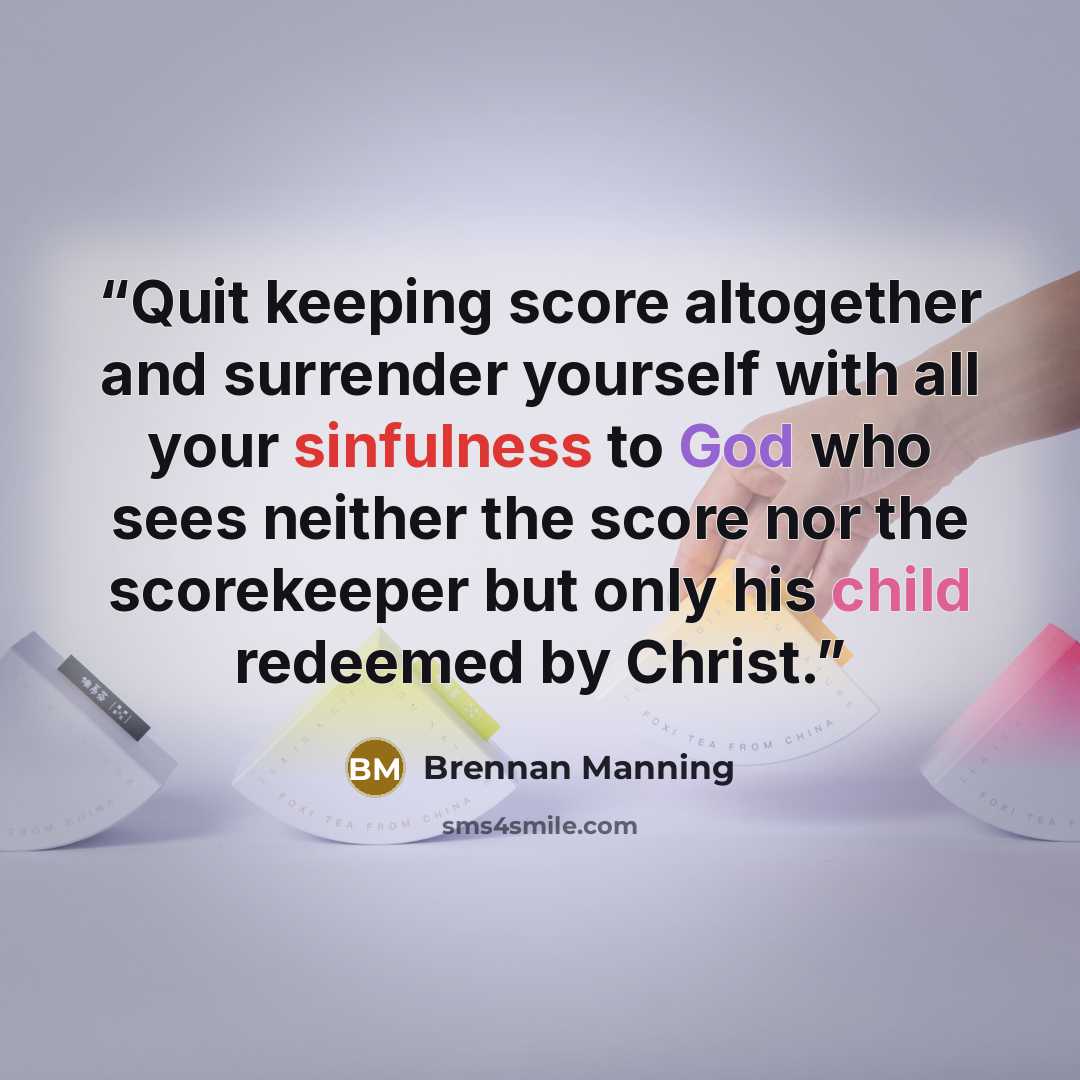 “Quit keeping score altogether and surrender yourself with all your sinfulness to God who sees neither the score nor the scorekeeper but only his child redeemed by Christ.” quote by Brennan Manning