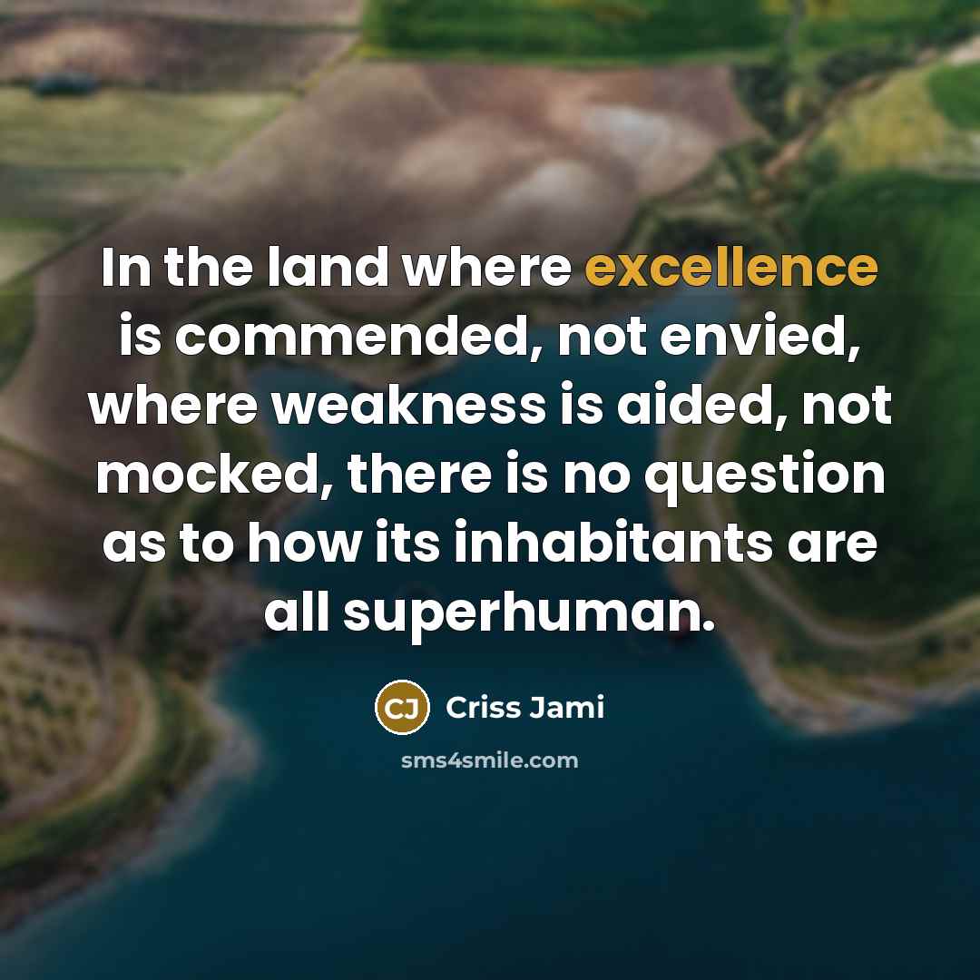 “In the land where excellence is commended, not envied, where…” quote by Criss Jami