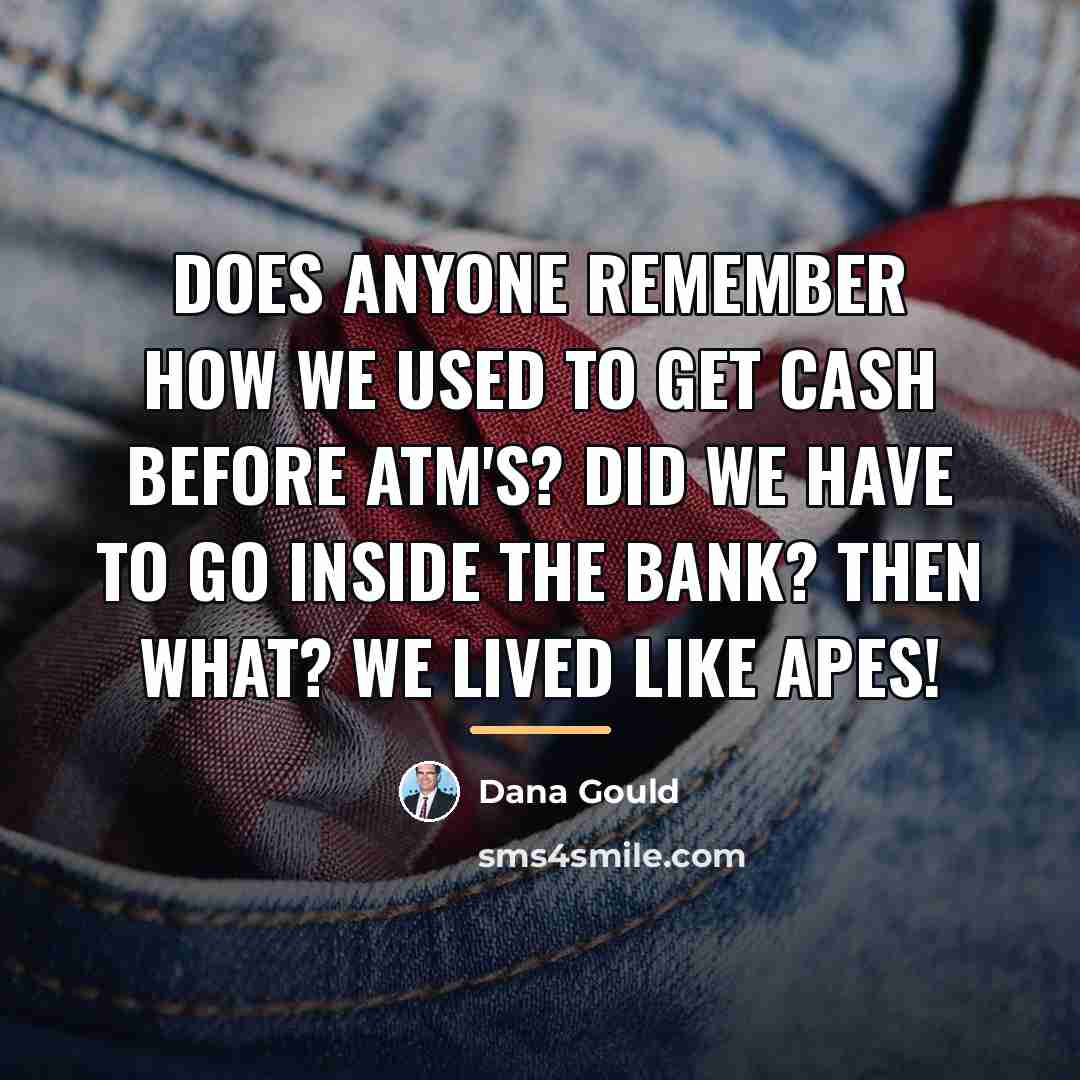 “Does anyone remember how we used to get cash before…” quote by Dana Gould