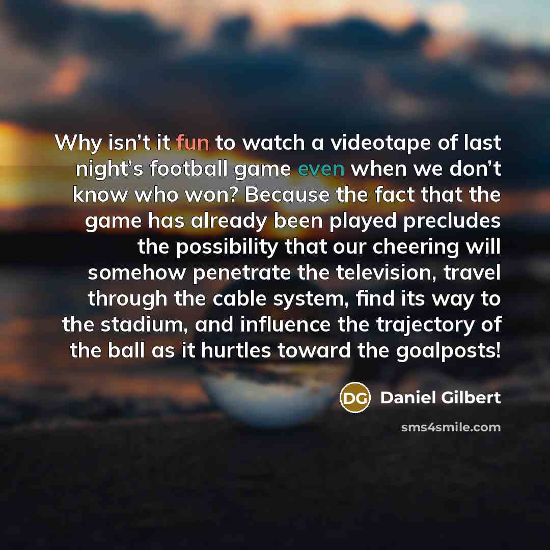 “Why isn’t it fun to watch a videotape of last…” quote by Daniel Gilbert