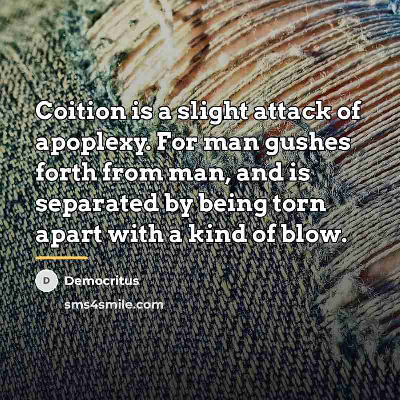 “Coition is a slight attack of apoplexy. For man gushes…” quote by Democritus