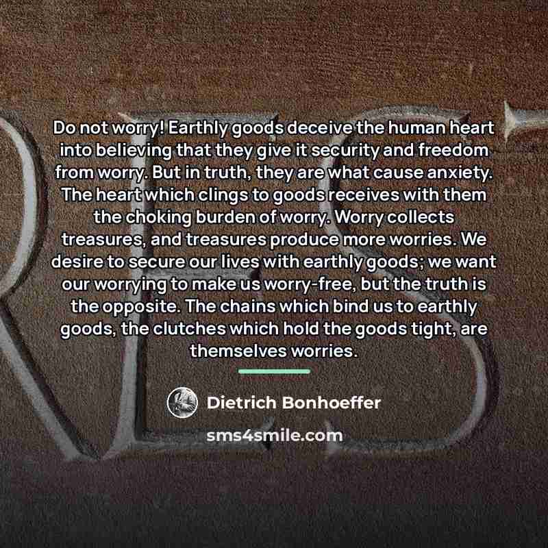 “Do not worry! Earthly goods deceive the human heart into…” quote by Dietrich Bonhoeffer