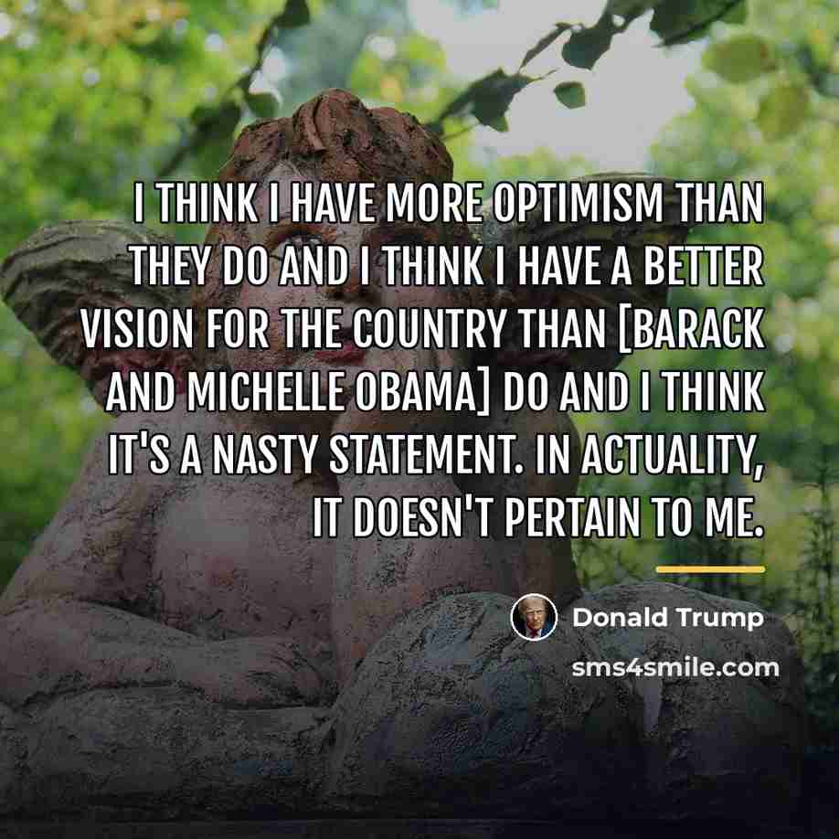 “I think I have more optimism than they do and…” quote by Donald Trump