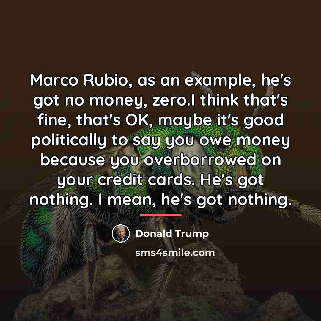 “Marco Rubio, as an example, he's got no money, zero.I…” quote by Donald Trump