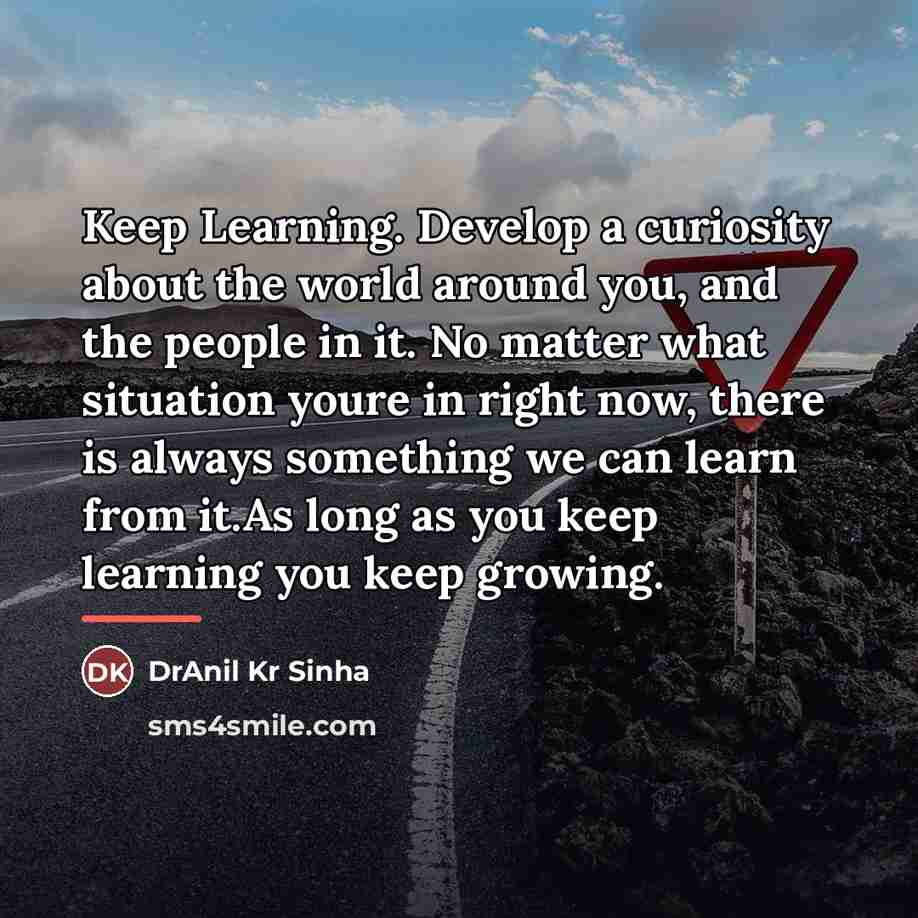 “Keep Learning. Develop a curiosity about the world around you,…” quote by DrAnil Kr Sinha