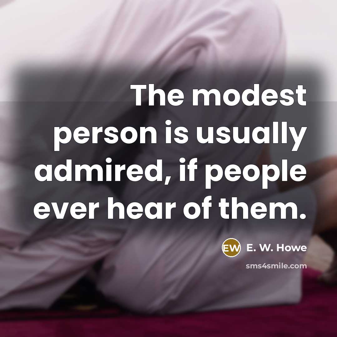 “The modest person is usually admired, if people ever hear…” quote by E. W. Howe