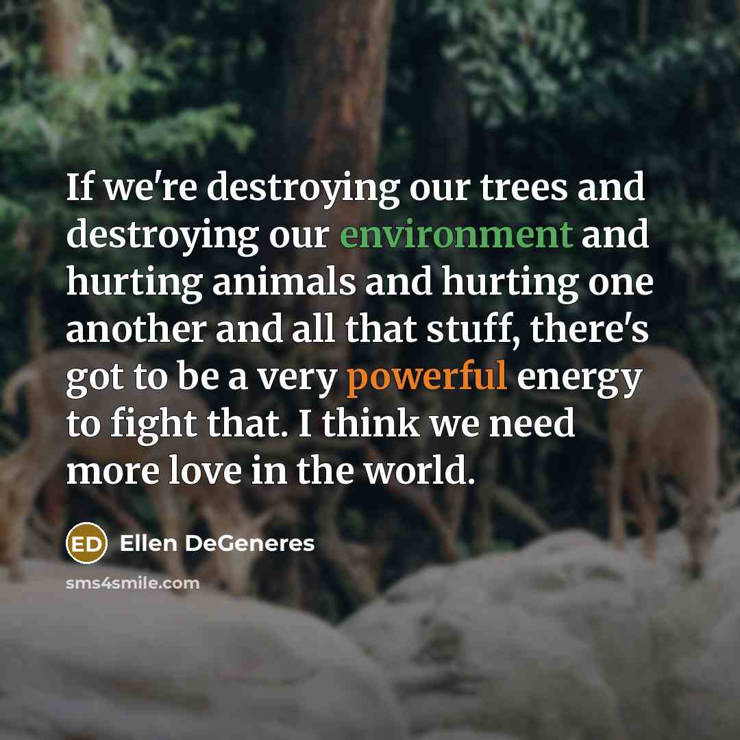 “If we're destroying our trees and destroying our environment and…” quote by Ellen DeGeneres
