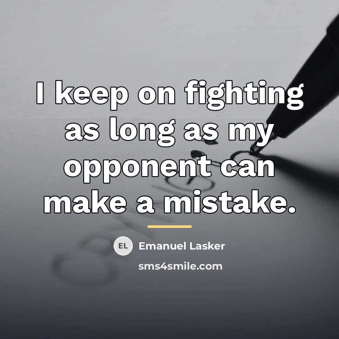 “I keep on fighting as long as my opponent can…” quote by Emanuel Lasker