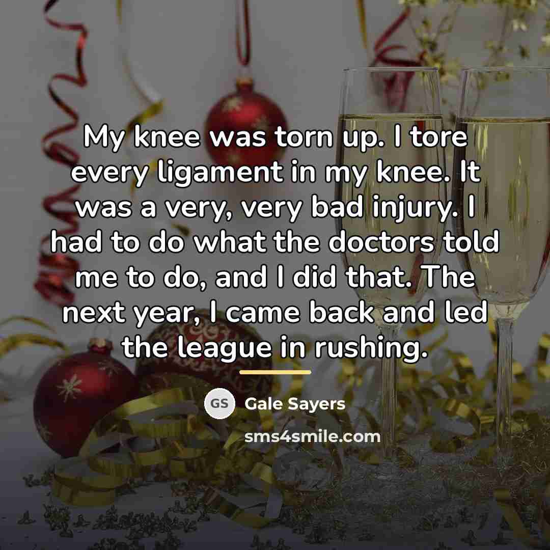 “My knee was torn up. I tore every ligament in…” quote by Gale Sayers