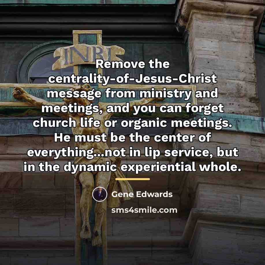“Remove the centrality-of-Jesus-Christ message from ministry and meetings, and you…” quote by Gene Edwards