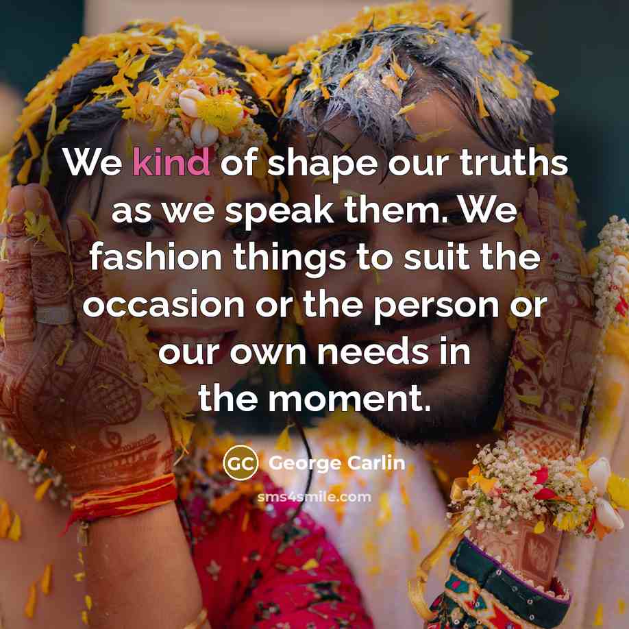 “We kind of shape our truths as we speak them.…” quote by George Carlin