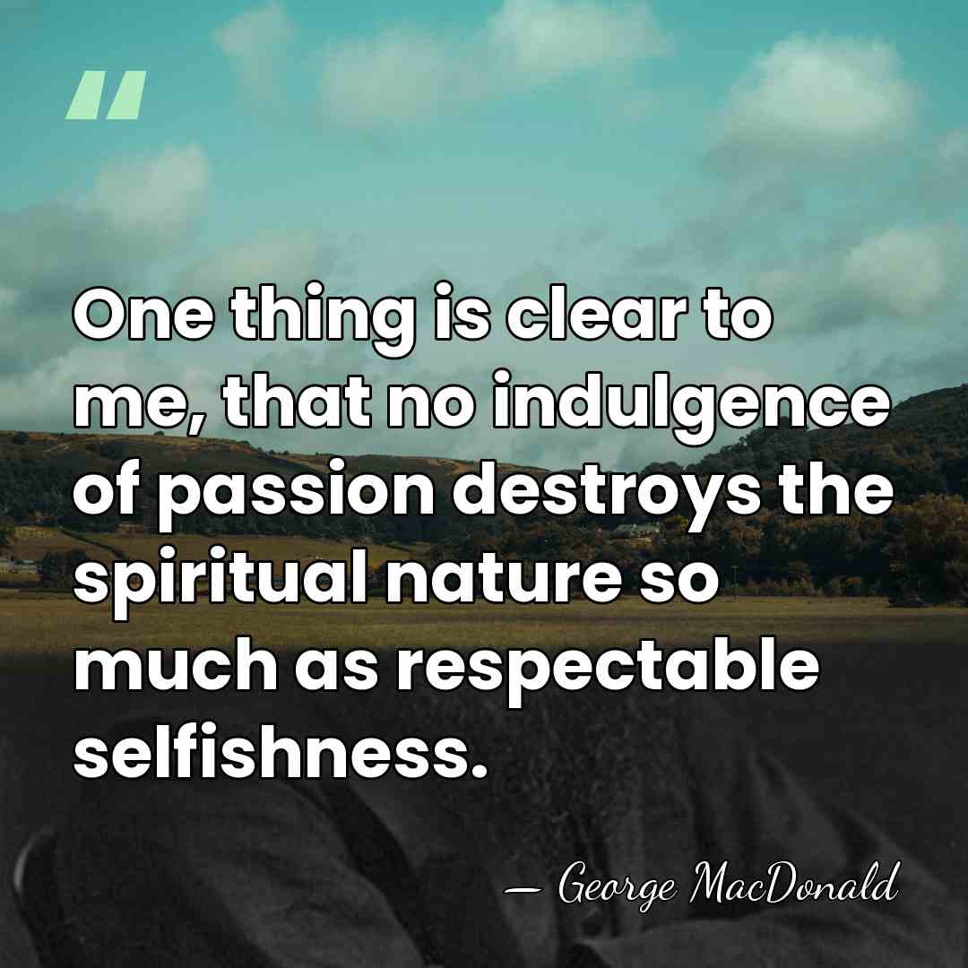 One thing is clear to me, that no indulgence of passion destroys&hellip; - George MacDonald