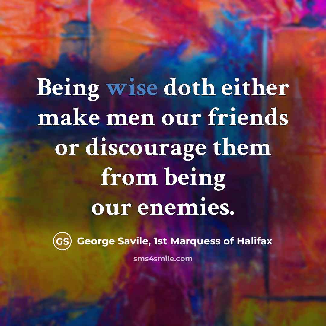 “Being wise doth either make men our friends or discourage…” quote by George Savile, 1st Marquess of Halifax
