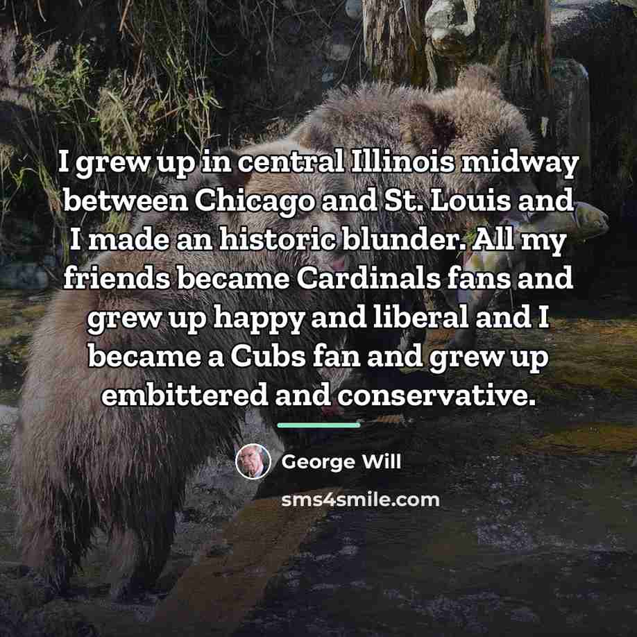 “I grew up in central Illinois midway between Chicago and…” quote by George Will