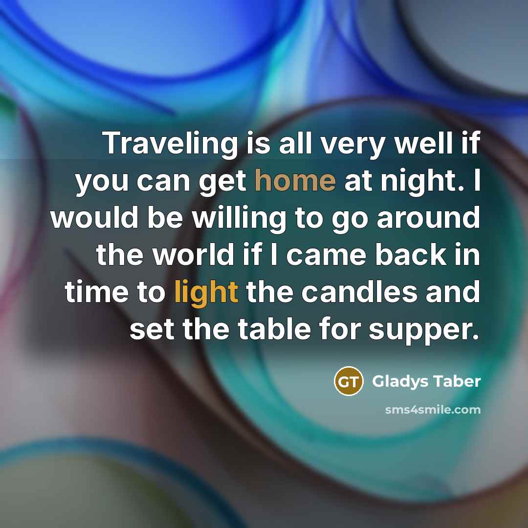 “Traveling is all very well if you can get home…” quote by Gladys Taber