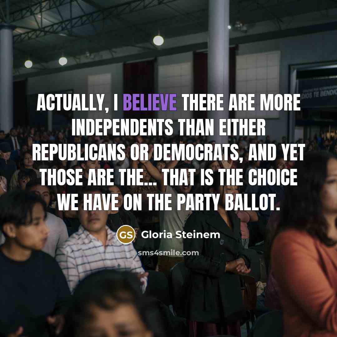 “Actually, I believe there are more independents than either Republicans…” quote by Gloria Steinem