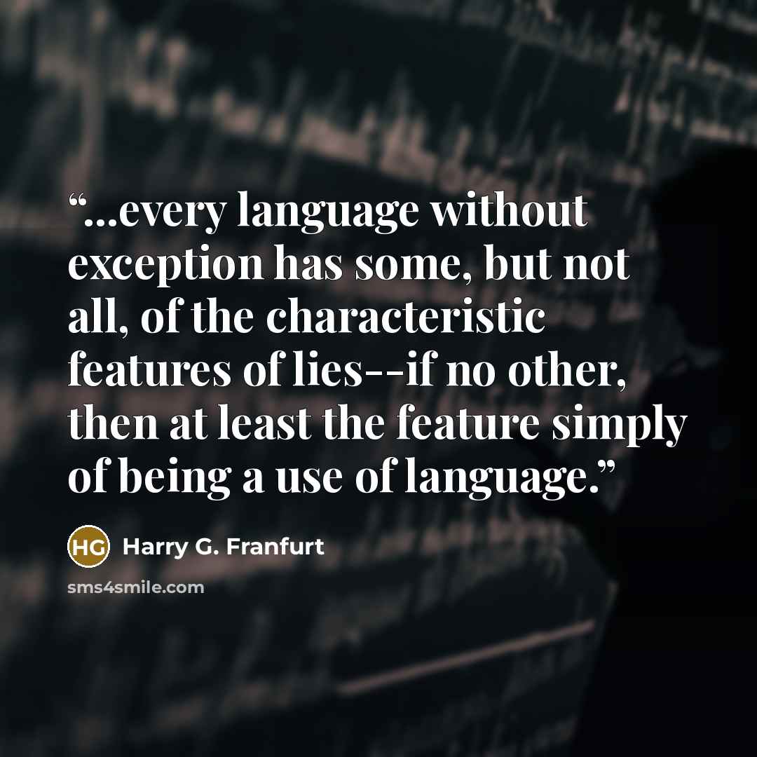 “...every language without exception has some, but not all, of the characteristic features of lies--if no other, then at least the feature simply of being a use of language.” quote by Harry G. Franfurt