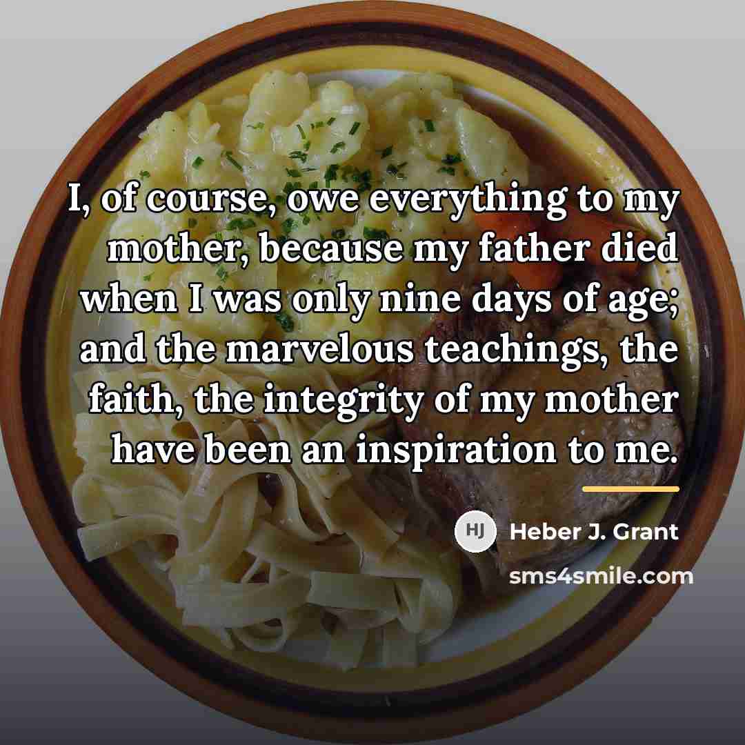 “I, of course, owe everything to my mother, because my…” quote by Heber J. Grant