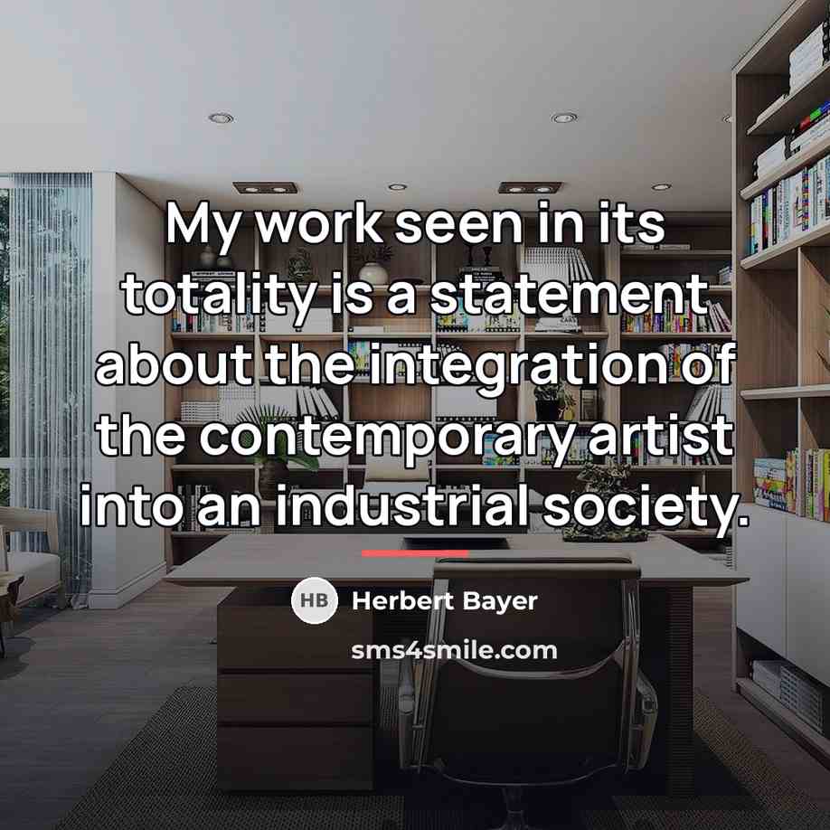 “My work seen in its totality is a statement about…” quote by Herbert Bayer