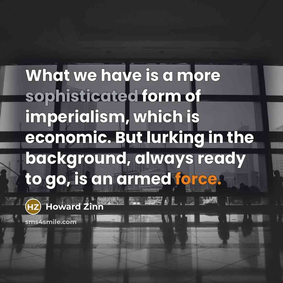 “What we have is a more sophisticated form of imperialism,…” quote by Howard Zinn