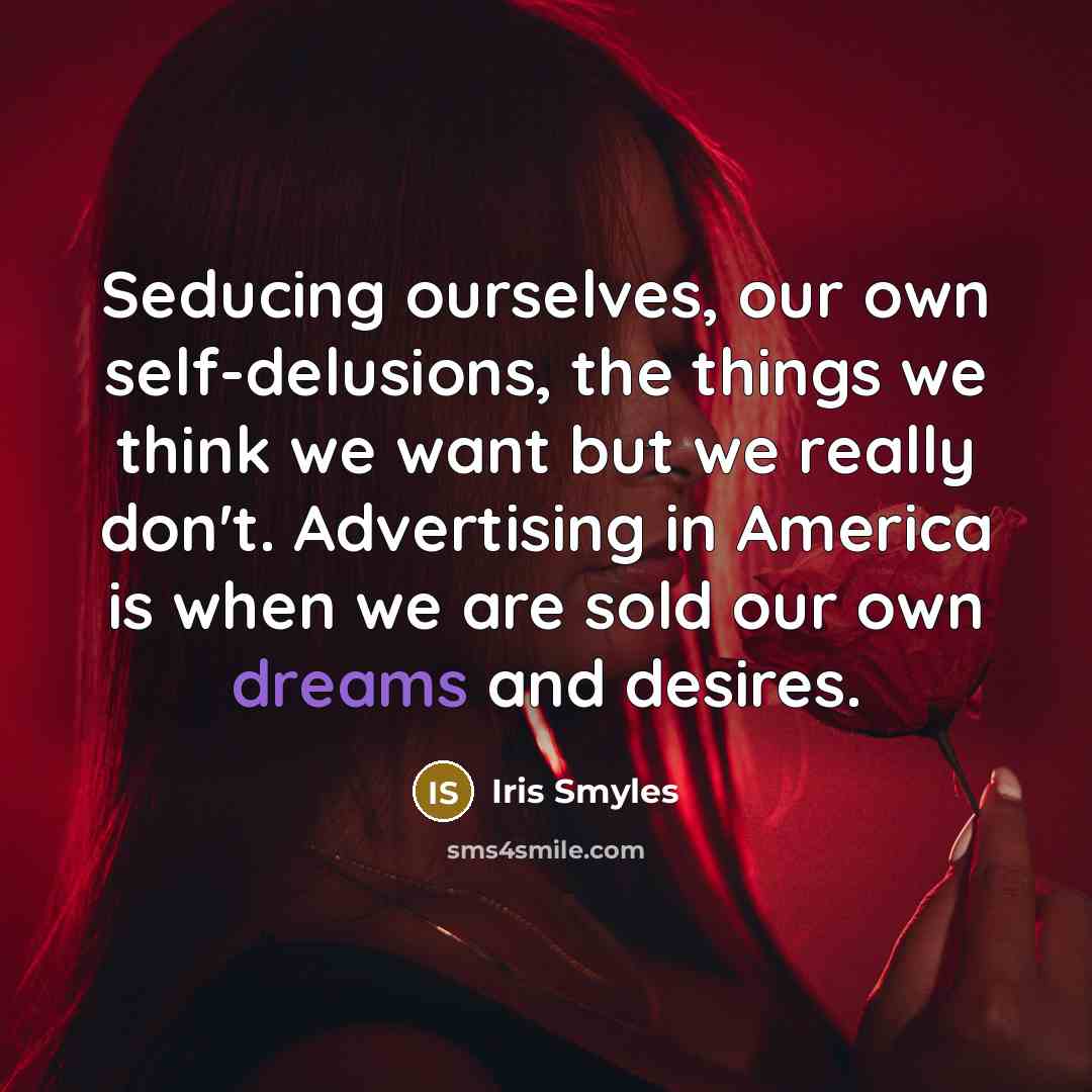 “Seducing ourselves, our own self-delusions, the things we think we…” quote by Iris Smyles