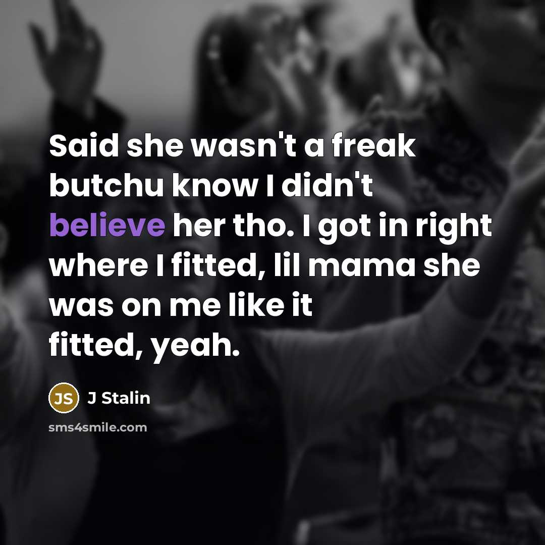 “Said she wasn't a freak butchu know I didn't believe…” quote by J Stalin