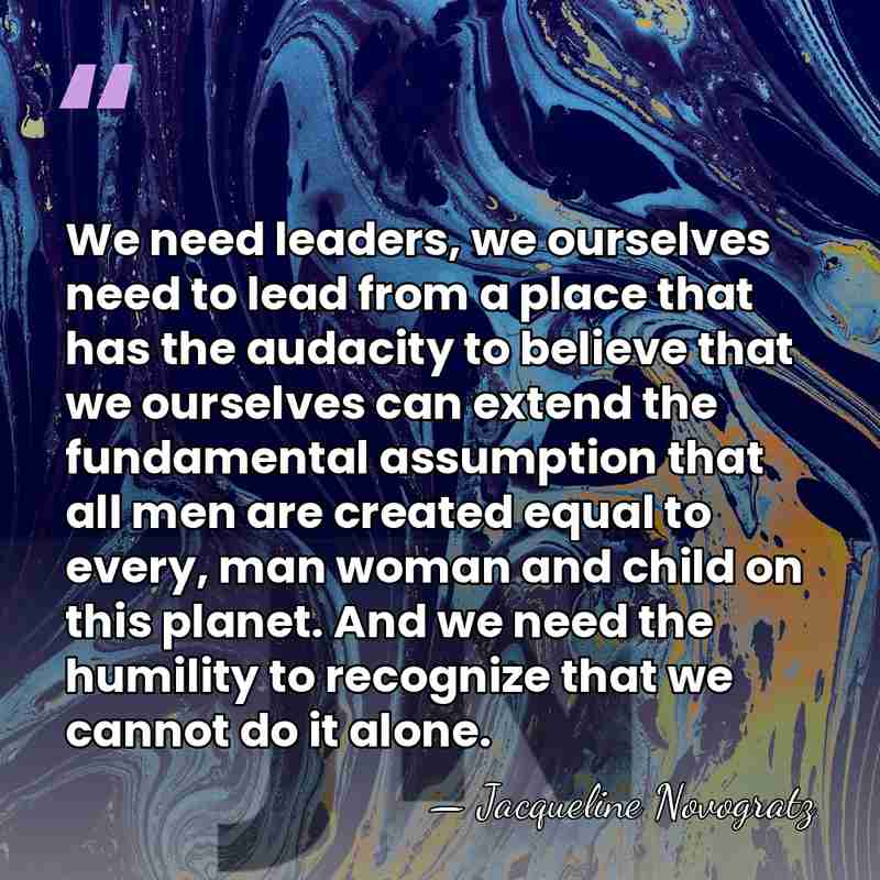We need leaders, we ourselves need to lead from a place that&hellip; - Jacqueline Novogratz
